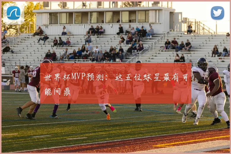世界杯MVP预测：这五位球星最有可能问鼎