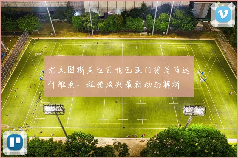 尤文图斯关注瓦伦西亚门将马马达什维利,租借谈判最新动态解析