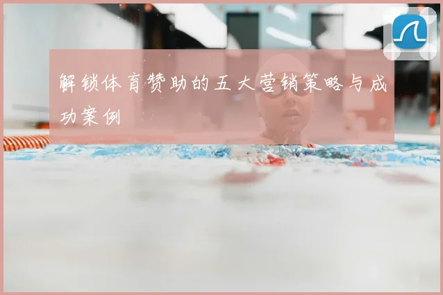 解锁体育赞助的五大营销策略与成功案例