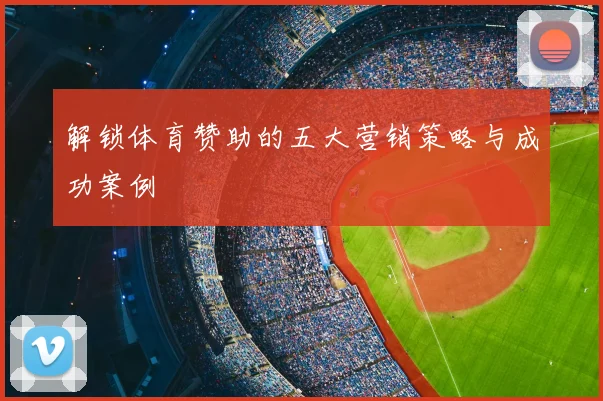 解锁体育赞助的五大营销策略与成功案例