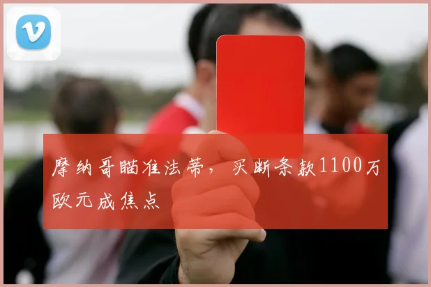 摩纳哥瞄准法蒂，买断条款1100万欧元成焦点