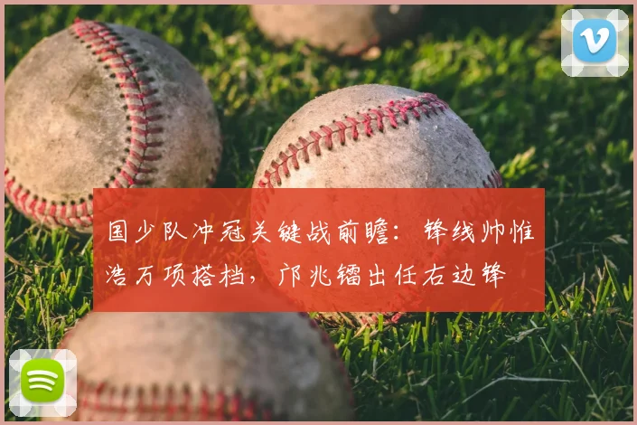 国少队冲冠关键战前瞻:锋线帅惟浩万项搭档,邝兆镭出任右边锋