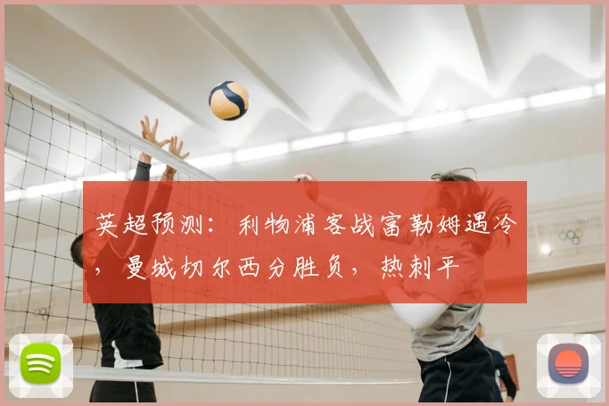 英超预测：利物浦客战富勒姆遇冷，曼城切尔西分胜负，热刺平