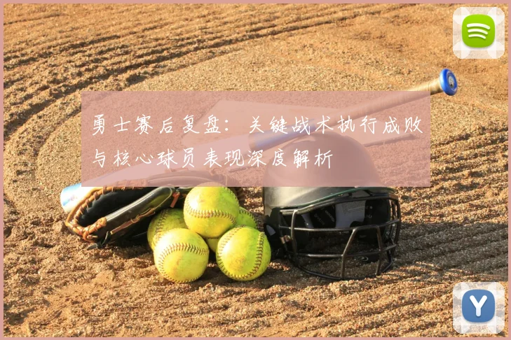 勇士赛后复盘:关键战术执行成败与核心球员表现深度解析