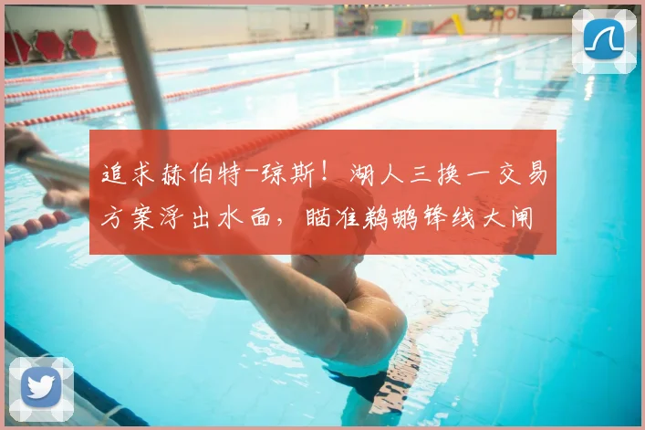 追求赫伯特-琼斯!湖人三换一交易方案浮出水面,瞄准鹈鹕锋线大闸