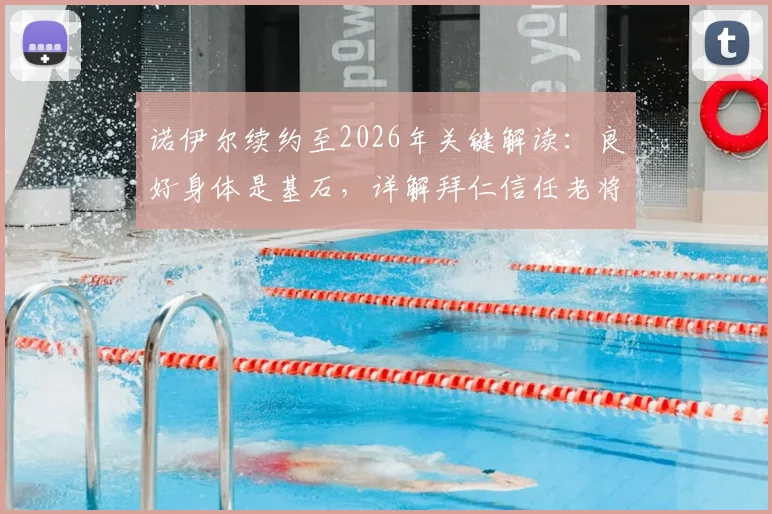 诺伊尔续约至2026年关键解读:良好身体是基石,详解拜仁信任老将的背后逻辑与未来门线规划