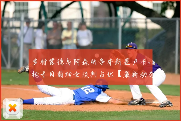 多特蒙德与阿森纳争夺新星卢卡，枪手目前转会谈判占优【最新动态】