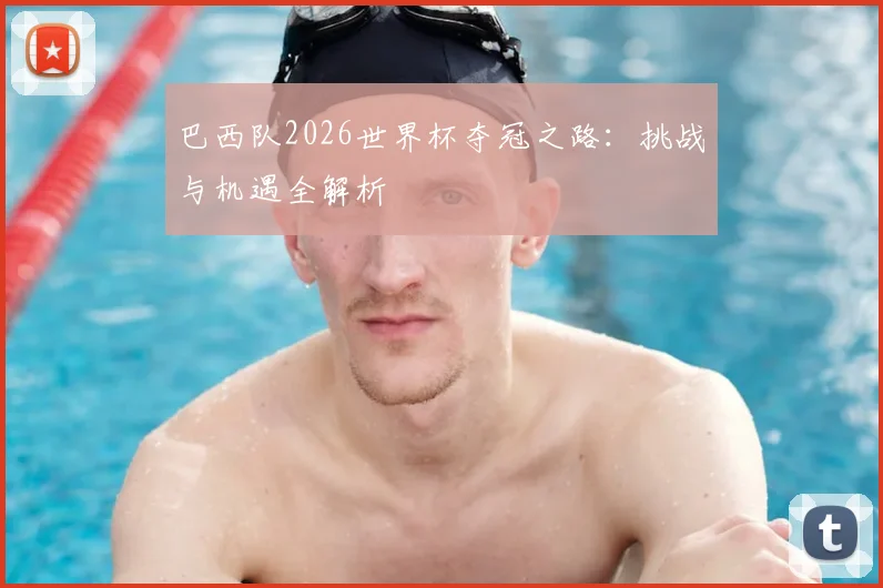 巴西队2026世界杯夺冠之路:挑战与机遇全解析