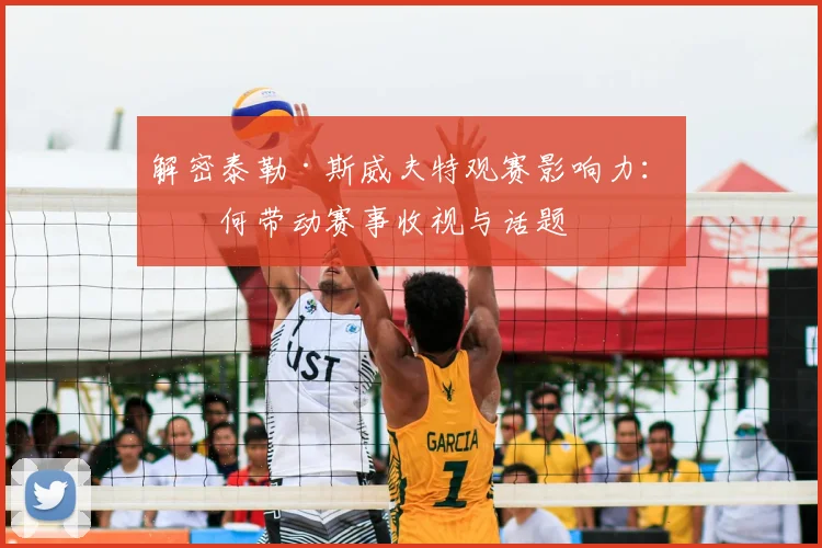 解密泰勒·斯威夫特观赛影响力：如何带动赛事收视与话题