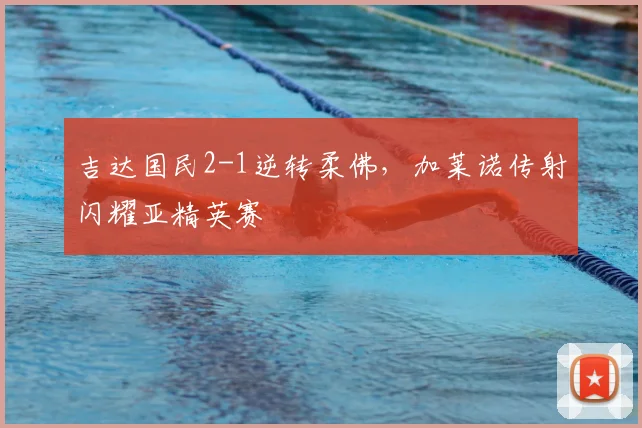 吉达国民2-1逆转柔佛，加莱诺传射闪耀亚精英赛